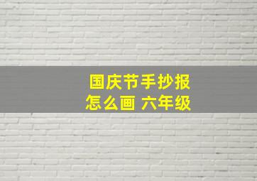 国庆节手抄报怎么画 六年级